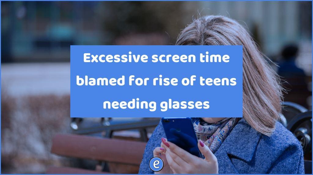 Excessive screen time blamed for rise of teens needing glasses