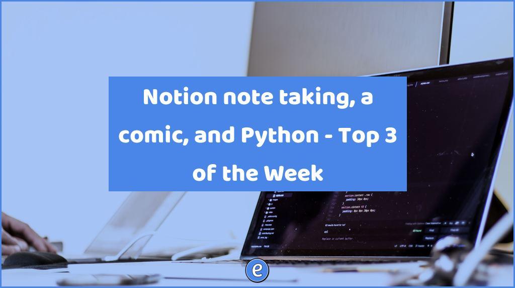 Notion note taking, a comic, and Python – Top 3 of the Week