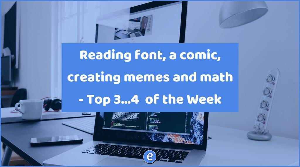 Reading font, a comic, creating memes and math – Top 3…4  of the Week