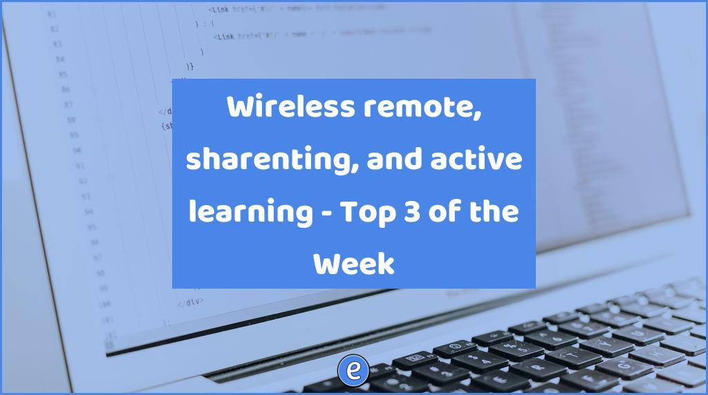 Wireless remote, sharenting, and active learning – Top 3 of the Week