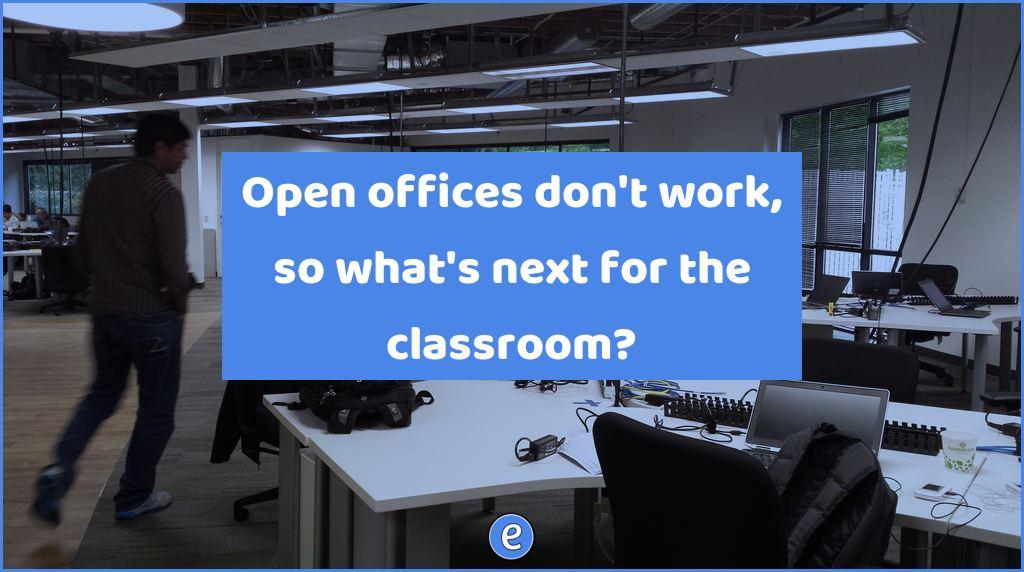 Open offices don’t work, so what’s next for the classroom?