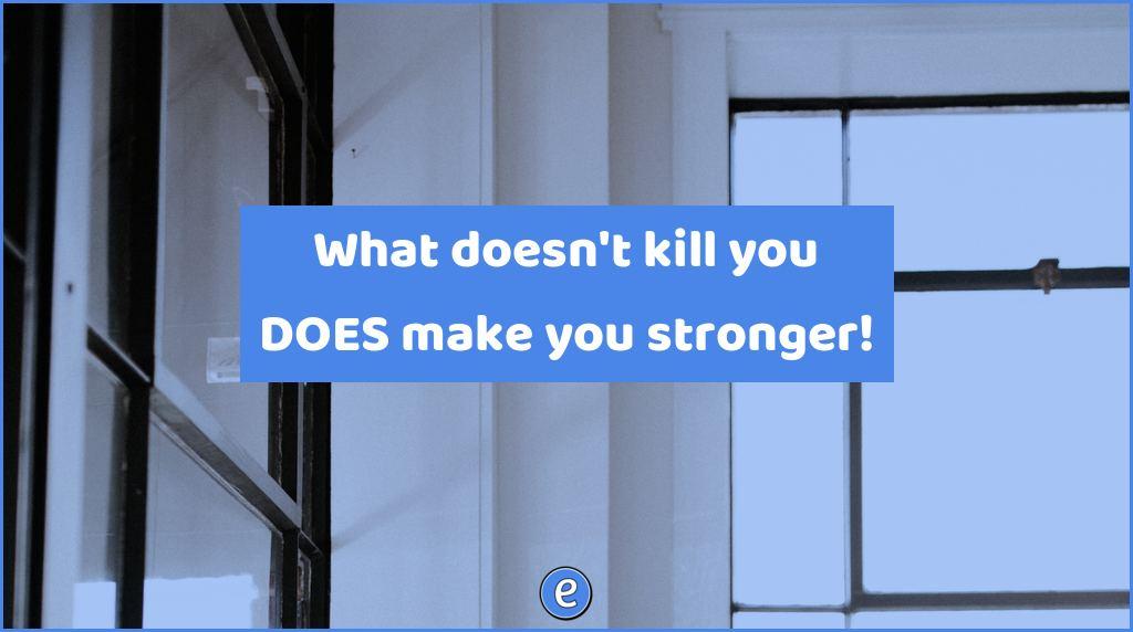 What doesn’t kill you DOES make you stronger!