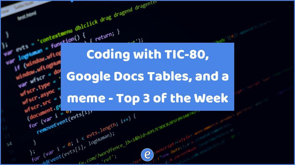 Coding with TIC-80, Google Docs Tables, and a meme – Top 3 of the Week