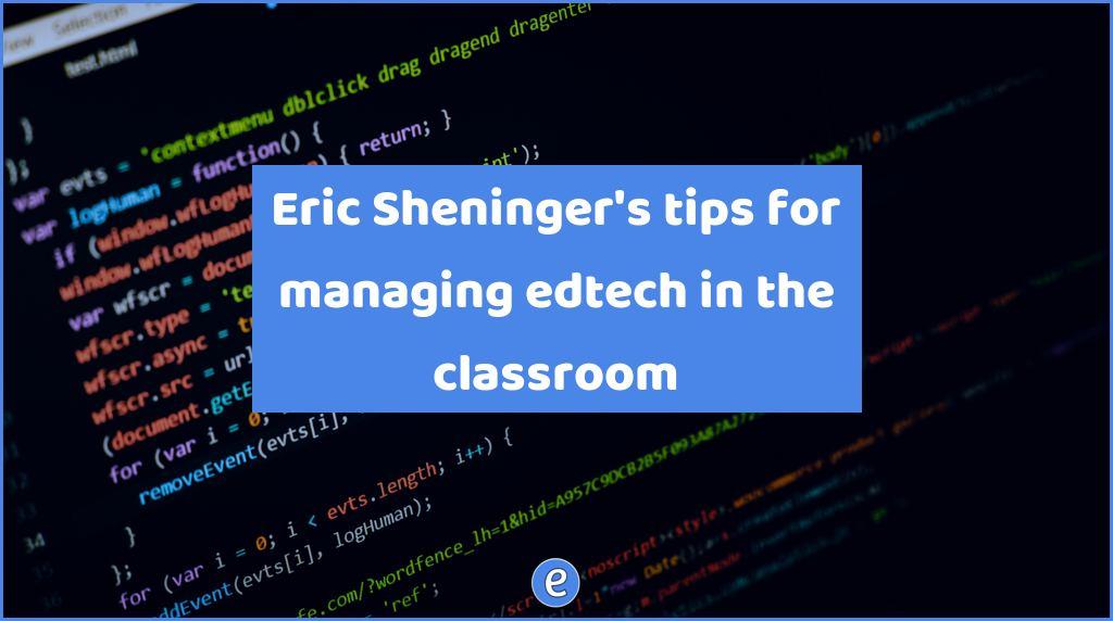 Eric Sheninger’s tips for managing edtech in the classroom