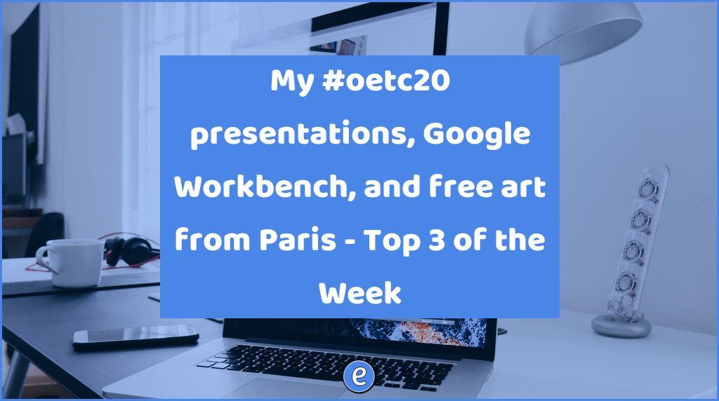 My #oetc20 presentations, Google Workbench, and free art from Paris – Top 3 of the Week
