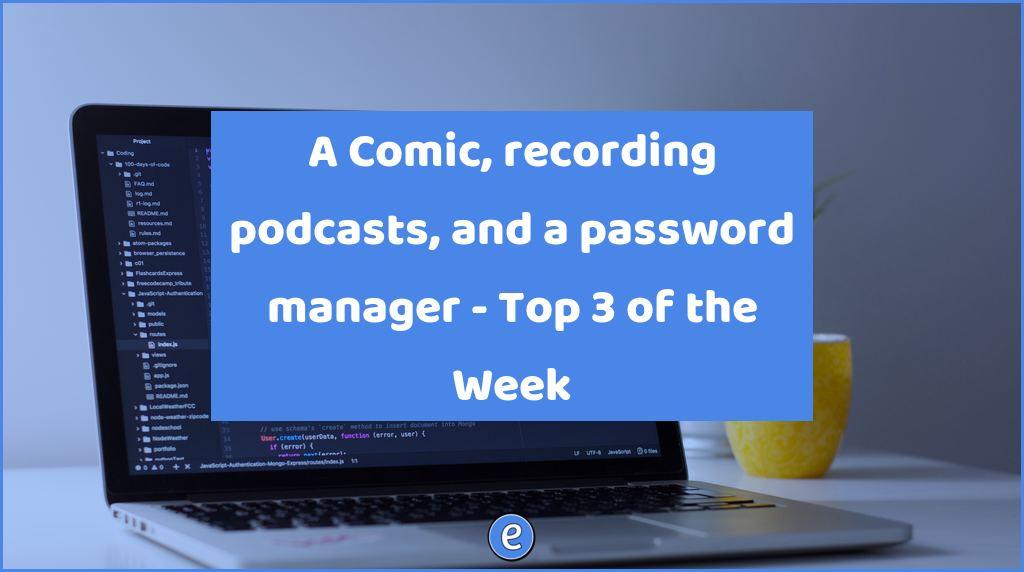 A Comic, recording podcasts, and a password manager – Top 3 of the Week