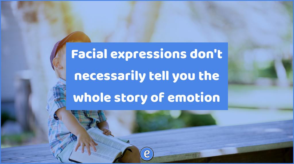 Facial expressions don’t necessarily tell you the whole story of emotion