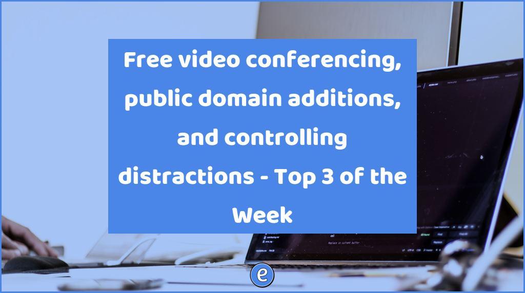 Free video conferencing, public domain additions, and controlling distractions – Top 3 of the Week
