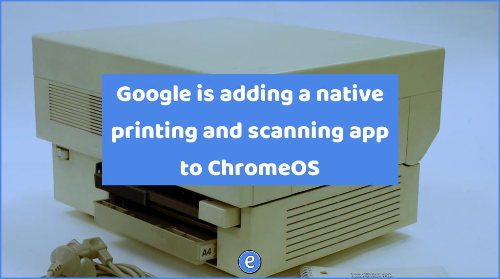 Google is adding a native printing and scanning app to ChromeOS