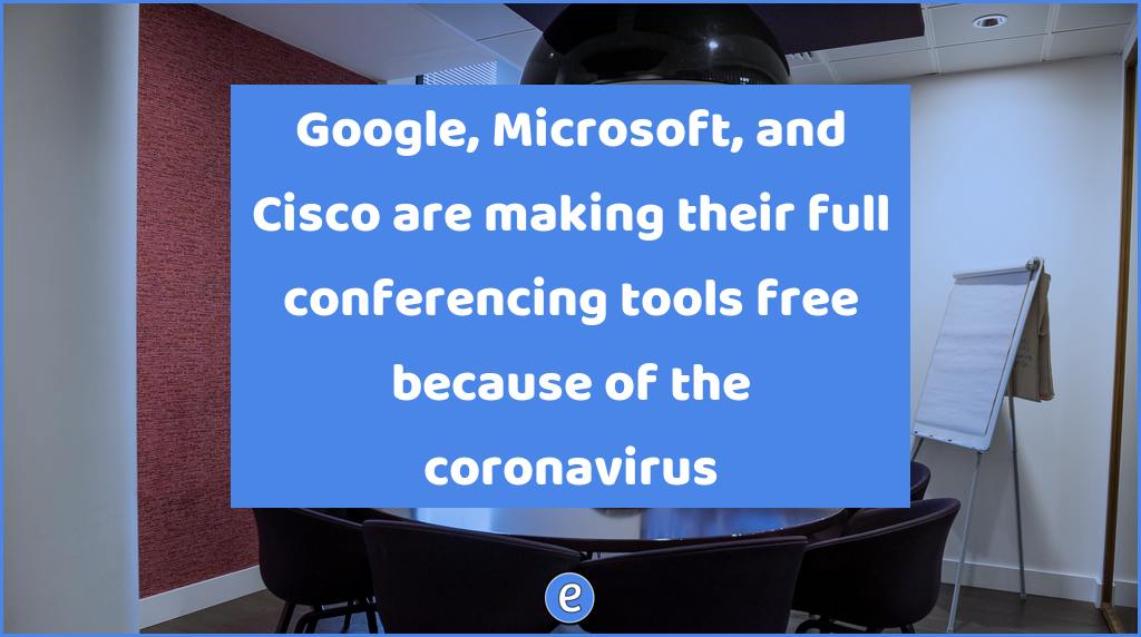 Google, Microsoft, and Cisco are making their full conferencing tools free because of the coronavirus