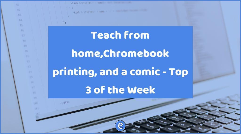 Teach from home,Chromebook printing, and a comic – Top 3 of the Week