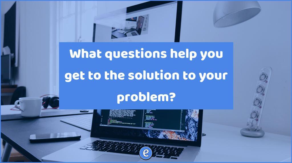What questions help you get to the solution to your problem?