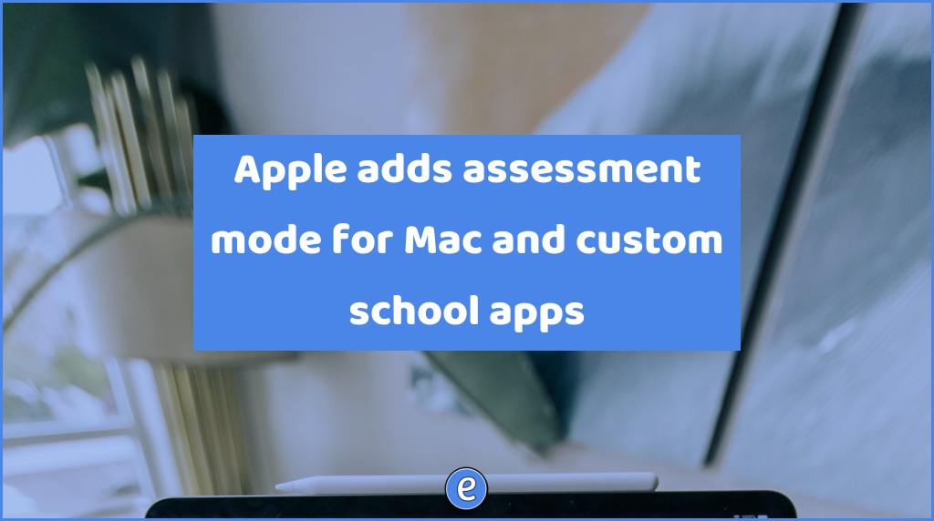 Apple adds assessment mode for Mac and custom school apps