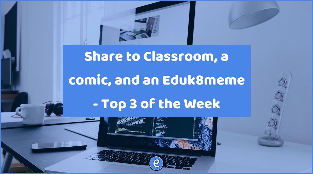 Share to Classroom, a comic, and an Eduk8meme – Top 3 of the Week