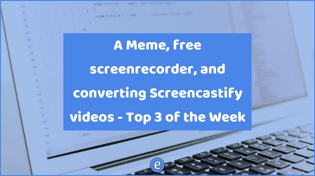 A Meme, free screenrecorder, and converting Screencastify videos – Top 3 of the Week
