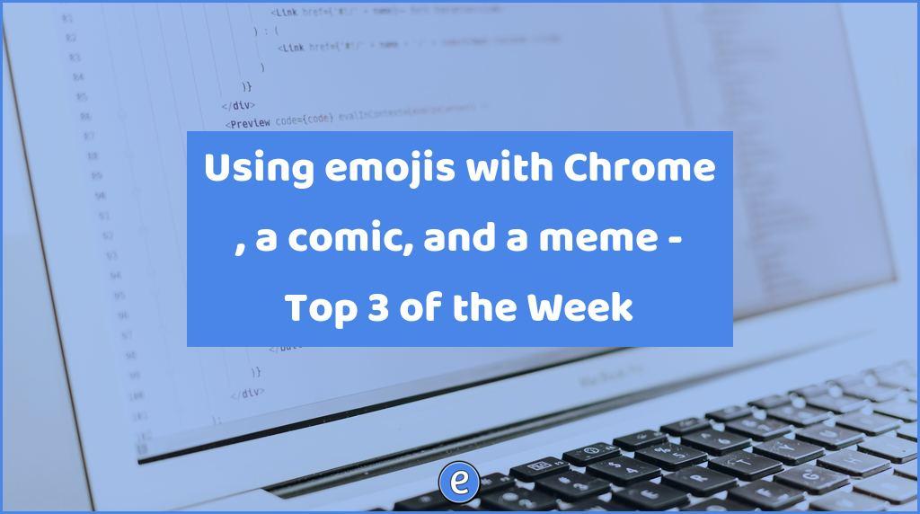 Using emojis with Chrome , a comic, and a meme – Top 3 of the Week