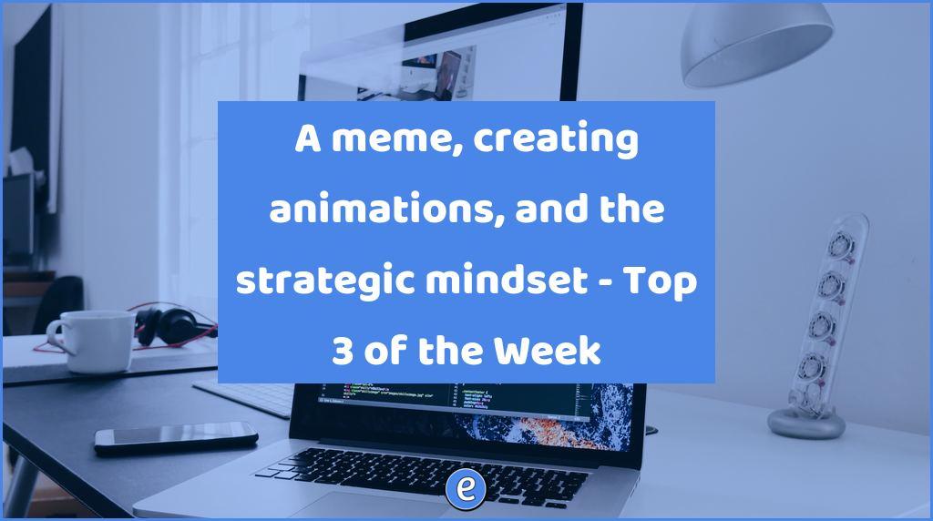 A meme, creating animations, and the strategic mindset – Top 3 of the Week