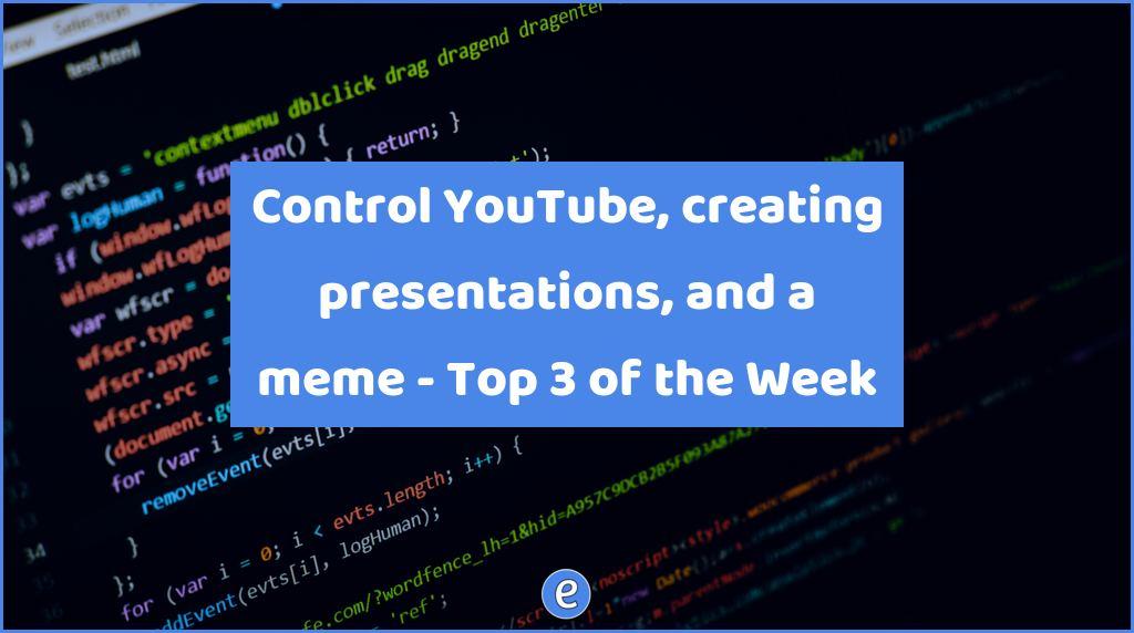 Control YouTube, creating presentations, and a meme – Top 3 of the Week