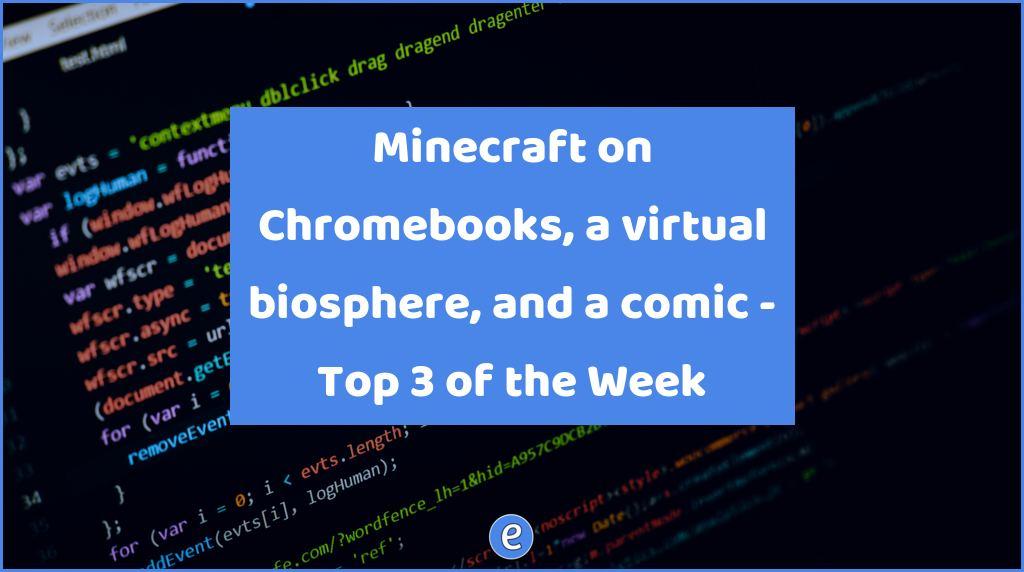 Minecraft on Chromebooks, a virtual biosphere, and a comic – Top 3 of the Week