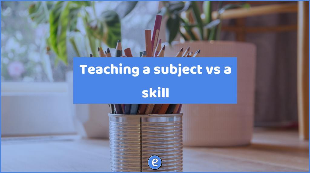 Teaching a subject vs a skill