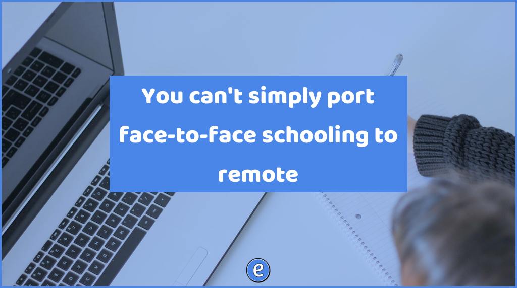 You can’t simply port face-to-face schooling to remote