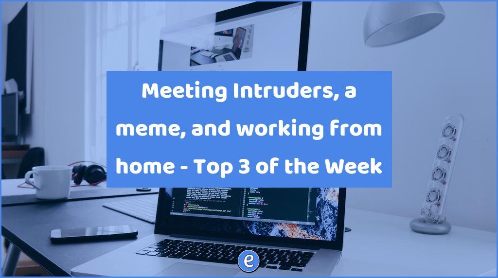 Meeting Intruders, a meme, and working from home – Top 3 of the Week