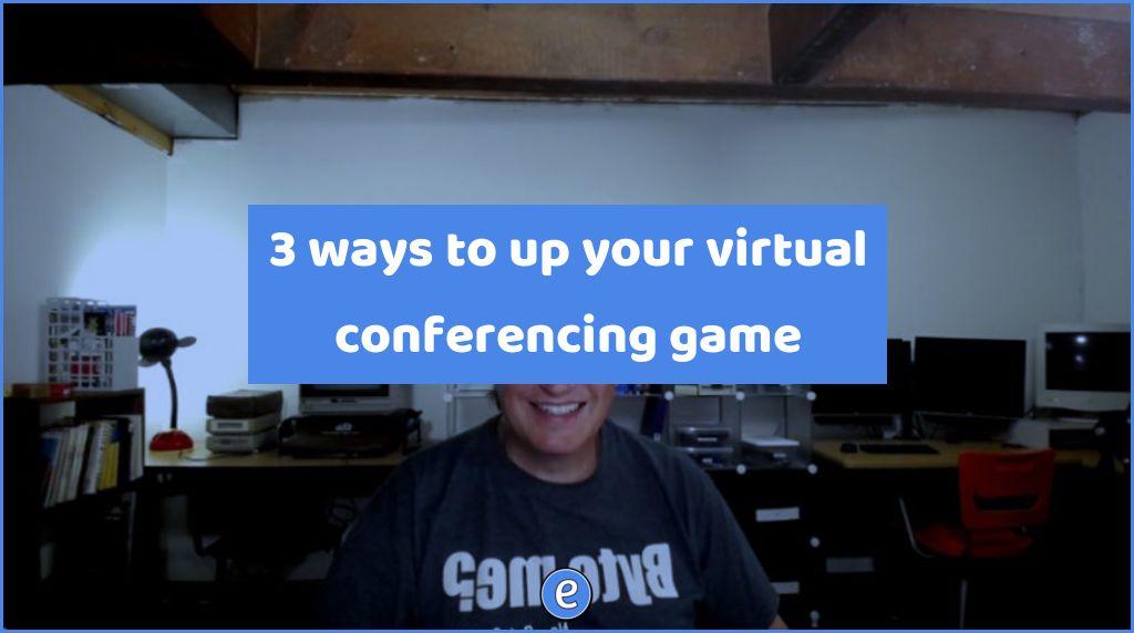 3 ways to up your virtual conferencing game