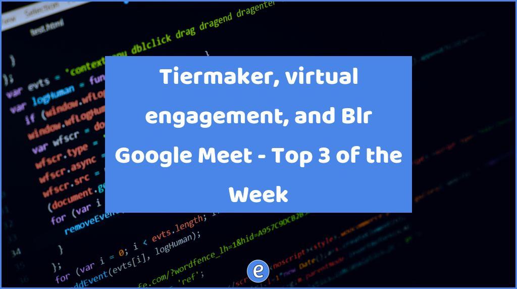Tiermaker, virtual engagement, and Blr Google Meet – Top 3 of the Week