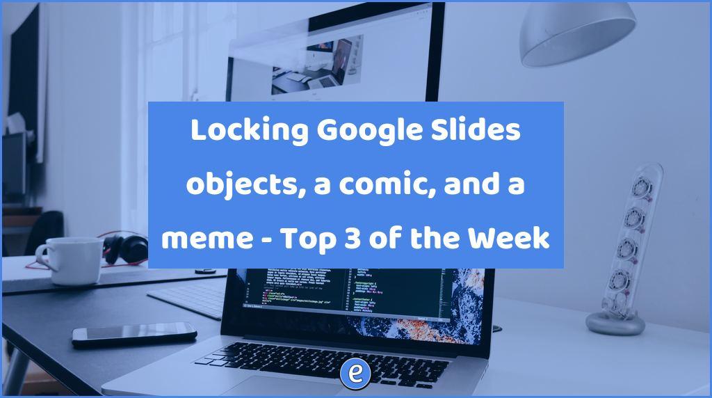 Locking Google Slides objects, a comic, and a meme – Top 3 of the Week