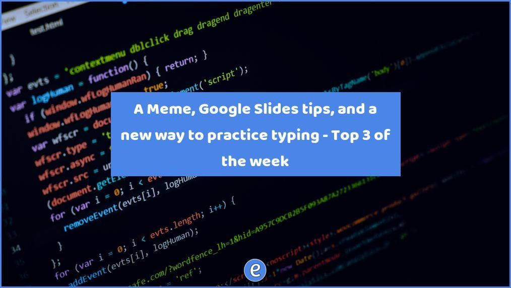 A Meme, Google Slides tips, and a new way to practice typing – Top 3 of the week