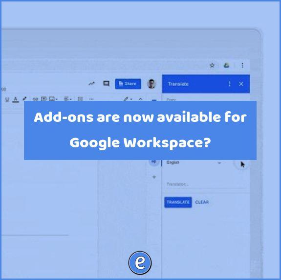 Add-ons are now available for Google Workspace?