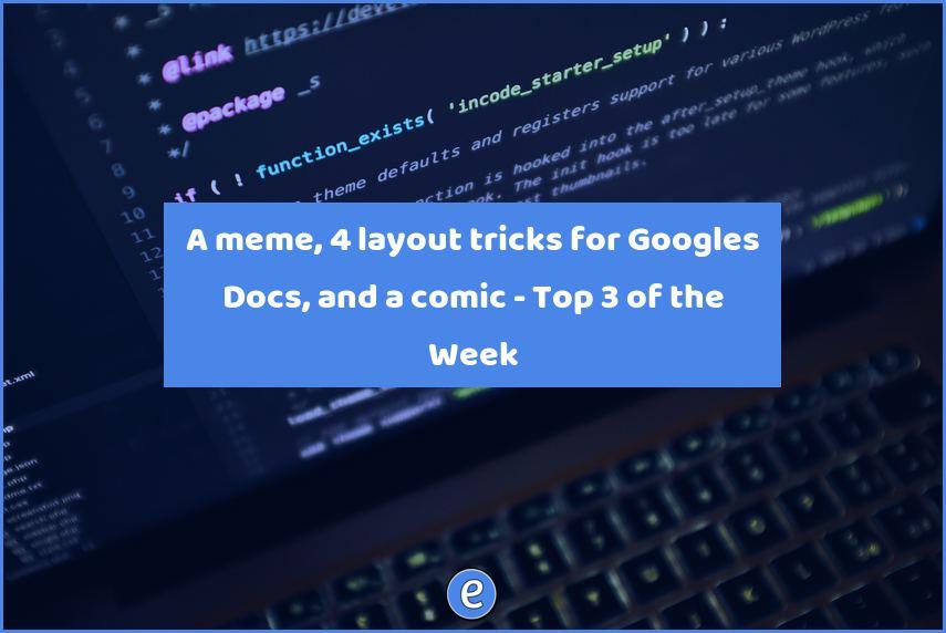 A meme, 4 layout tricks for Googles Docs, and a comic – Top 3 of the Week