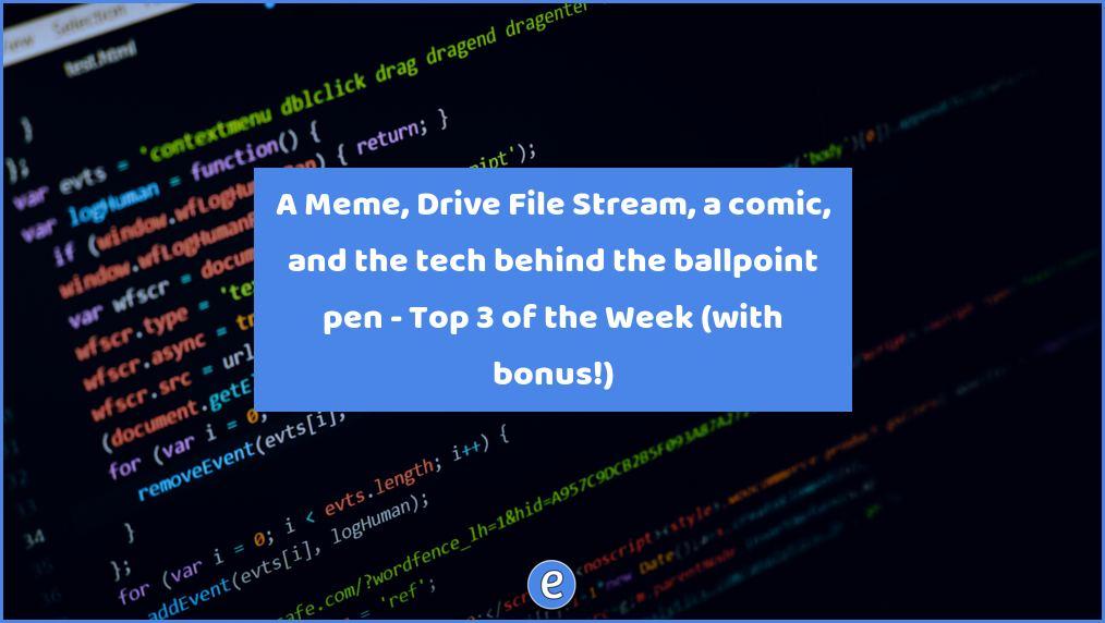 A Meme, Drive File Stream, a comic, and the tech behind the ballpoint pen – Top 3 of the Week (with bonus!)