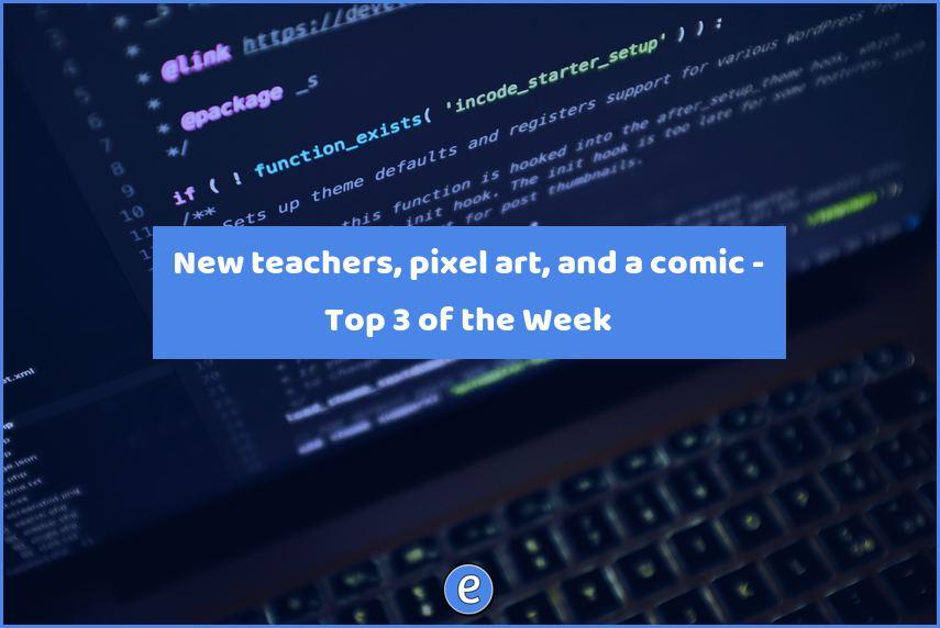 New teachers, pixel art, and a comic – Top 3 of the Week