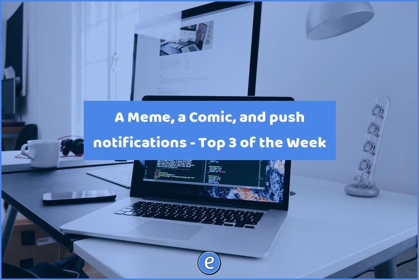 A Meme, a Comic, and push notifications – Top 3 of the Week