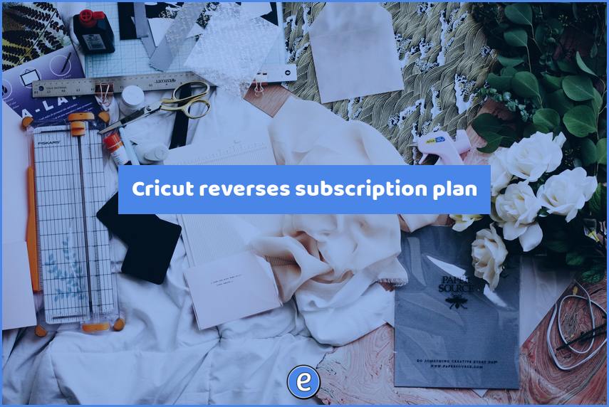Cricut reverses subscription plan