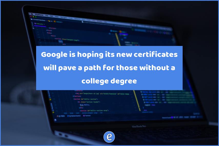 Google is hoping its new certificates will pave a path for those without a college degree