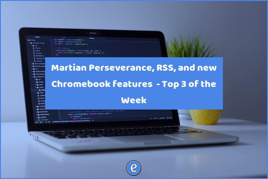 Martian Perseverance, RSS, and new Chromebook features  – Top 3 of the Week