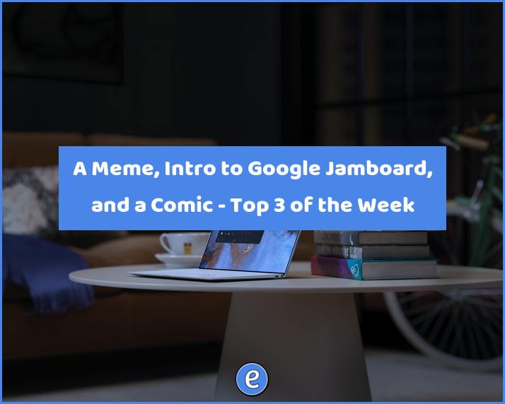 A Meme, Intro to Google Jamboard, and a Comic – Top 3 of the Week