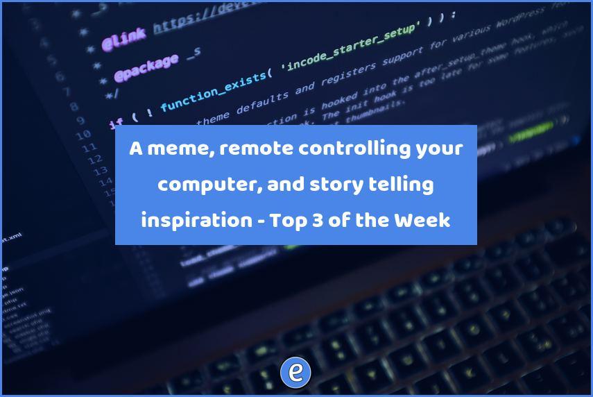 A meme, remote controlling your computer, and story telling inspiration – Top 3 of the Week