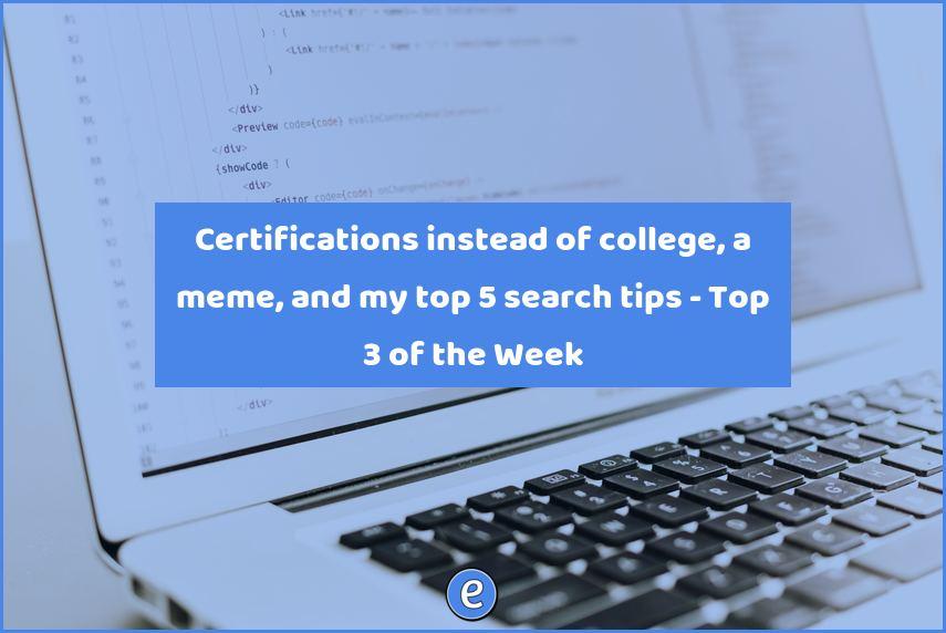 Certifications instead of college, a meme, and my top 5 search tips – Top 3 of the Week