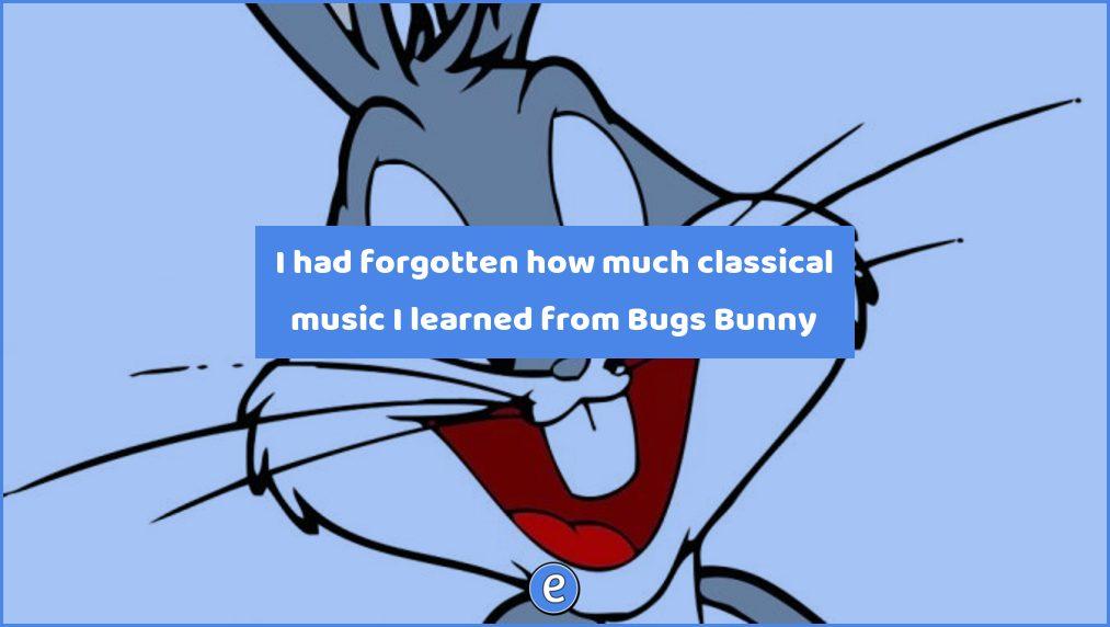 I had forgotten how much classical music I learned from Bugs Bunny