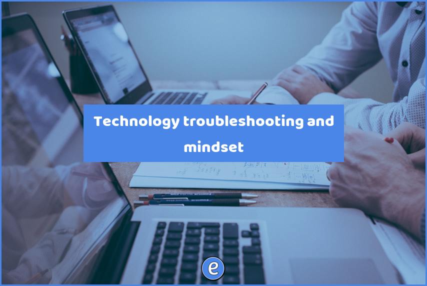 Technology troubleshooting and mindset