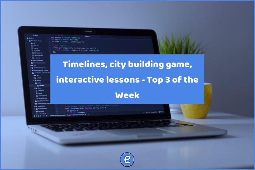 Timelines, city building game, interactive lessons – Top 3 of the Week