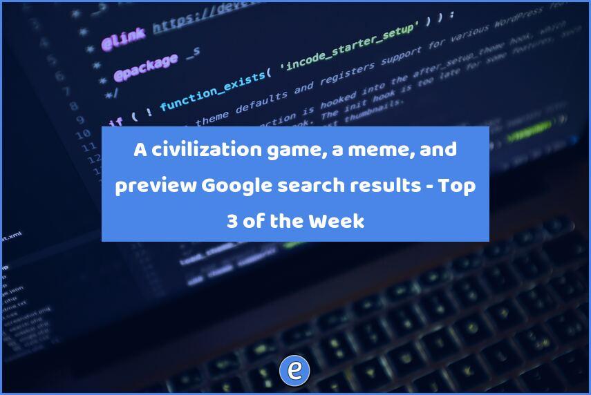 A civilization game, a meme, and preview Google search results – Top 3 of the Week
