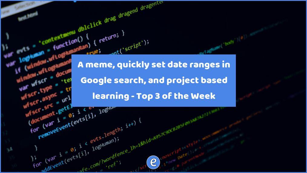 A meme, quickly set date ranges in Google search, and project based learning – Top 3 of the Week
