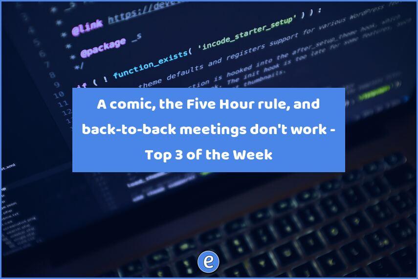 A comic, the Five Hour rule, and back-to-back meetings don’t work – Top 3 of the Week