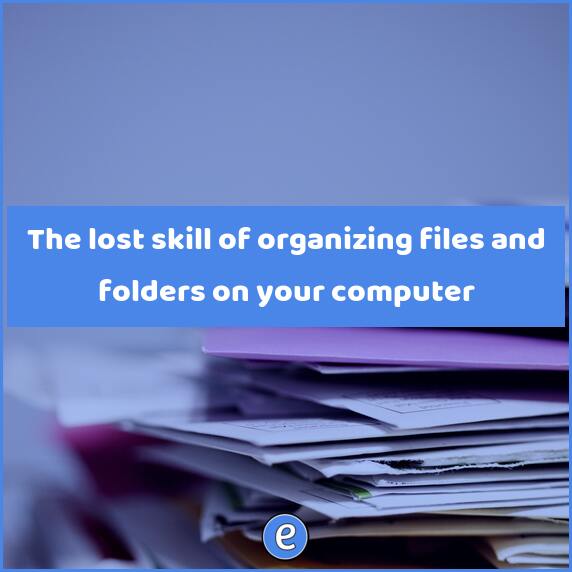 The lost skill of organizing files and folders on your computer