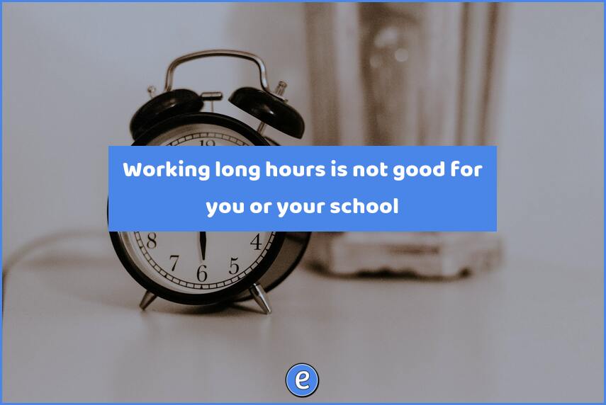 Working long hours is not good for you or your school