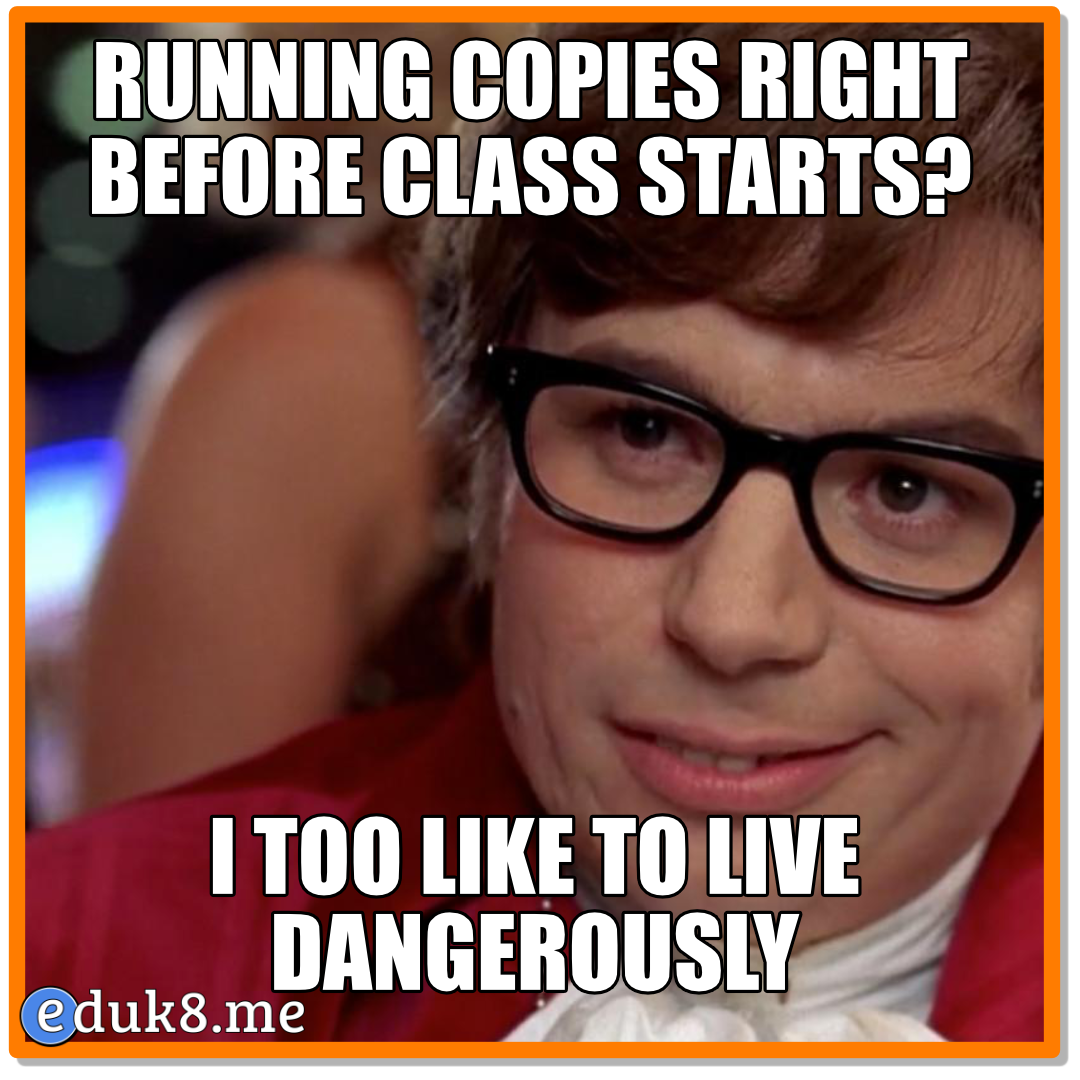 Running copies right before class starts? #Eduk8Meme